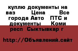 куплю документы на ваз 2108 › Цена ­ 1 - Все города Авто » ПТС и документы   . Коми респ.,Сыктывкар г.